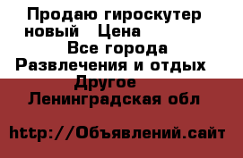 Продаю гироскутер  новый › Цена ­ 12 500 - Все города Развлечения и отдых » Другое   . Ленинградская обл.